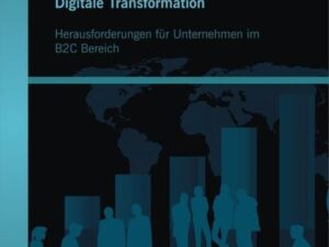 Digitale Transformation. Herausforderungen für Unternehmen im B2C Bereich