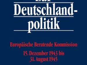 Dokumente zur Deutschlandpolitik. I. Reihe: 3. September 1939 bis 8. Mai 1945 / Europäische Beratende Kommission 15. Dezember 1943 bis 31. August 1945