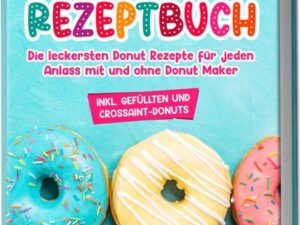 Donut Rezeptbuch: Die leckersten Donut Rezepte für jeden Anlass mit und ohne Donut Maker