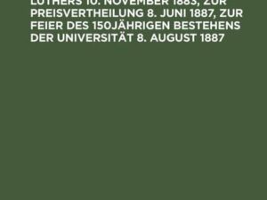 Drei akademische Reden am vierten Seculartage der Geburt Luthers 10. November 1883, zur Preisvertheilung 8. Juni 1887, zur Feier des 150jährigen Beste