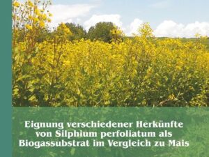 Eignung verschiedener Herkünfte von Silphium perfoliatum als Biogassubstrat im Vergleich zu Mais: Prozesstechnische und ökologische Eigenschaften