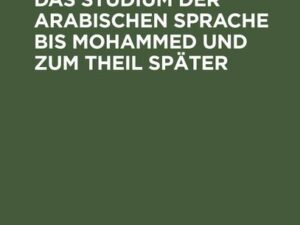 Einleitung ¿n das Studium der arabischen Sprache bis Mohammed und zum Theil später