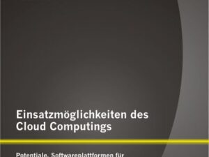 Einsatzmöglichkeiten des Cloud Computings: Potentiale, Softwareplattformen für Private Clouds und Kollaborationslösungen in der Public Cloud