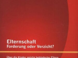 Elternschaft ¿ Forderung oder Verzicht? Über die Kinder geistig behinderter Eltern