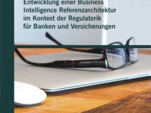 Entwicklung einer Business Intelligence Referenzarchitektur im Kontext der Regulatorik für Banken und Versicherungen