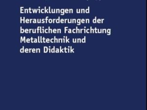 Entwicklungen und Herausforderungen der beruflichen Fachrichtung Metalltechnik und deren Didaktik