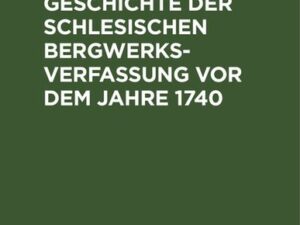 Entwurf einer Geschichte der Schlesischen Bergwerks-Verfassung vor dem Jahre 1740