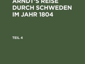 Ernst Moritz Arndt: Ernst Moritz Arndt¿s Reise durch Schweden im Jahr 1804. Teil 4