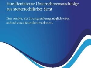 Familieninterne Unternehmensnachfolge aus steuerrechtlicher Sicht: Eine Analyse der Steuergestaltungsmöglichkeiten anhand eines Beispielunternehmens