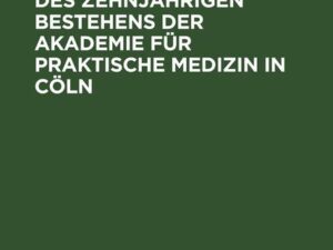 Festschrift zur Feier des zehnjährigen Bestehens der Akademie für praktische Medizin in Cöln