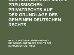 Franz Förster: Theorie und Praxis des heutigen gemeinen preußischen... / Die Grundbegriffe und die Grundlehren des Rechts der Schuldverhältnisse