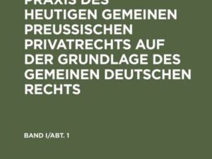 Franz Förster: Theorie und Praxis des heutigen gemeinen preußischen Privatrechts auf der Grundlage des gemeinen deutschen Rechts. Band 1, Abteilung 1