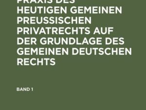 Franz Förster: Theorie und Praxis des heutigen gemeinen preußischen Privatrechts auf der Grundlage des gemeinen deutschen Rechts. Band 1