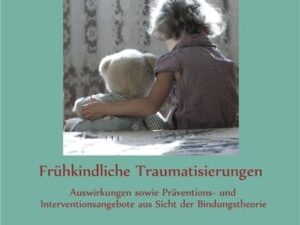 Frühkindliche Traumatisierungen: Auswirkungen sowie Präventions- und Interventionsangebote aus Sicht der Bindungstheorie