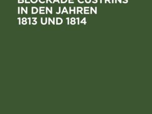 Geschichte der Blockade Cüstrins in den Jahren 1813 und 1814