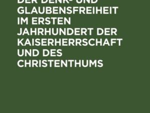 Geschichte der Denk- und Glaubensfreiheit im ersten Jahrhundert der Kaiserherrschaft und des Christenthums