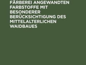 Geschichte der in Deutschland bei der Färberei angewandten Farbstoffe mit besonderer Berücksichtigung des mittelalterlichen Waidbaues