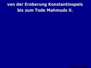 Geschichte des Osmanischen Reichs von der Eroberung Konstantinopels bis zum Tode Mahmuds II.