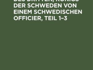 Geschichte Gustavs des Dritten, Königs der Schweden von einem schwedischen Officier, Teil 1¿3