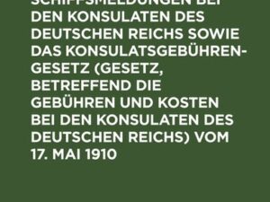 Gesetz und Verordnung betreffend die Schiffsmeldungen bei den Konsulaten des Deutschen Reichs sowie das Konsulatsgebührengesetz (Gesetz, betreffend di