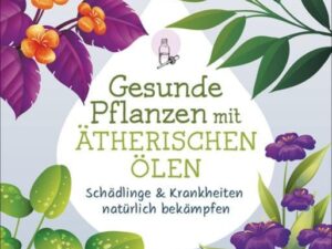 Gesunde Pflanzen mit ätherischen Ölen – Schädlinge & Krankheiten natürlich bekämpfen