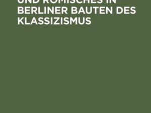 Griechisches und Römisches in Berliner Bauten des Klassizismus