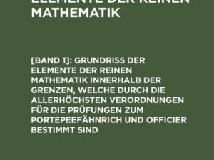 Grundriss der Elemente der reinen Mathematik innerhalb der Grenzen, welche durch die allerhöchsten Verordnungen für die Prüfungen zum Portepeefähnrich