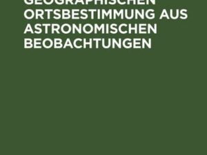 Grundriss der geographischen Ortsbestimmung aus astronomischen Beobachtungen