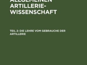 Grundzüge der allgemeinen Artilleriewissenschaft / Die Lehre vom Gebrauche der Artillerie