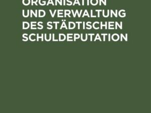 Handbuch der Organisation und Verwaltung des städtischen Schuldeputation