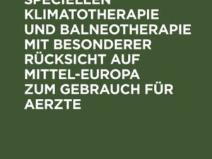 Handbuch der speciellen Klimatotherapie und Balneotherapie mit besonderer Rücksicht auf Mittel-Europa zum Gebrauch für Aerzte