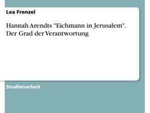 Hannah Arendts "Eichmann in Jerusalem". Der Grad der Verantwortung