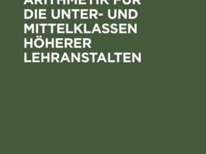 Hauptsätze der Arithmetik für die Unter- und Mittelklassen höherer Lehranstalten