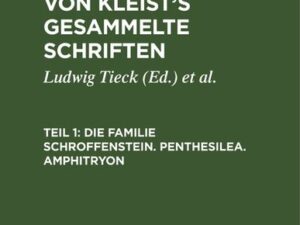 Heinrich von Kleist: Heinrich von Kleist’s gesammelte Schriften / Die Familie Schroffenstein. Penthesilea. Amphitryon