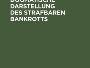 Historische und dogmatische Darstellung des strafbaren Bankrotts