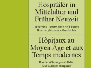 Hospitäler in Mittelalter und Früher Neuzeit. Frankreich, Deutschland und Italien. Eine vergleichende Geschichte