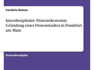 Interdisziplinäre Fitnessökonomie. Gründung eines Fitnessstudios in Frankfurt am Main