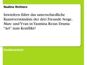 Inwiefern führt das unterschiedliche Kunstverständnis der drei Freunde Serge, Marc und Yvan in Yasmina Rezas Drama "Art" zum Konflikt?