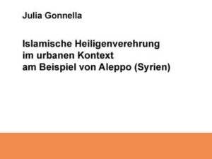 Islamische Heiligenverehrung im urbanen Kontext am Beispiel von Aleppo (Syrien)