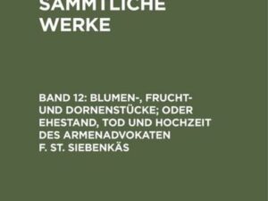 Jean Paul: Jean Paul’s Sämmtliche Werke / Blumen-, Frucht- und Dornenstücke; oder Ehestand, Tod und Hochzeit des Armenadvokaten F. St. Siebenkäs