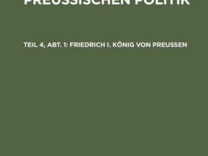 Joh. Gust. von Droysen: Geschichte der preußischen Politik / Friedrich I. König von Preußen