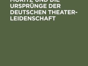 Karl Philipp Moritz und die Ursprünge der deutschen Theaterleidenschaft