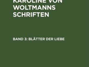 Karl Woltmann; Karoline Woltmann: Karl und Karoline von Woltmanns Schriften / Blätter der Liebe