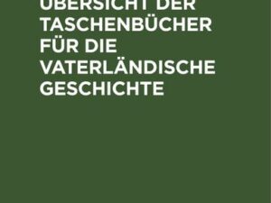 Kern und Übersicht der Taschenbücher für die vaterländische Geschichte