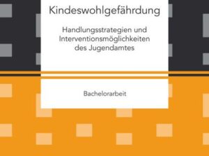 Kindeswohlgefährdung: Handlungsstrategien und Interventionsmöglichkeiten des Jugendamtes