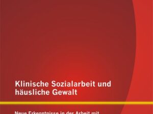 Klinische Sozialarbeit und häusliche Gewalt: Neue Erkenntnisse in der Arbeit mit gewaltbetroffenen Frauen