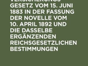 Krankenversicherungsgesetz vom 15. Juni 1883 in der Fassung der Novelle vom 10. April 1892 und die dasselbe ergänzenden reichsgesetzlichen Bestimmunge