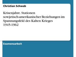 Krisenjahre. Stationen sowjetisch-amerikanischer Beziehungen im Spannungsfeld des Kalten Krieges 1945-1962