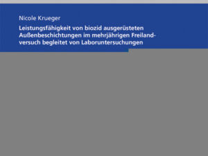 Leistungsfähigkeit von biozid ausgerüsteten Außenbeschichtungen im mehrjährigen Freilandversuch begleitet von Laboruntersuchungen