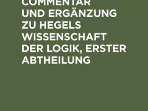 Logik. Als Commentar und Ergänzung zu Hegels Wissenschaft der Logik, Erster Abtheilung